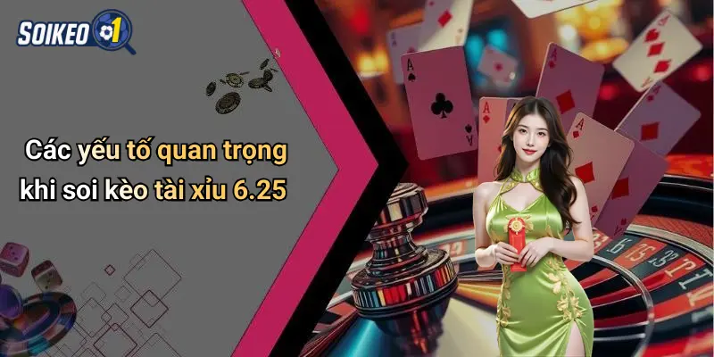 Các yếu tố quan trọng khi soi kèo tài xỉu 6.25