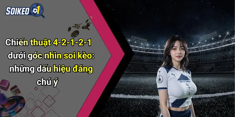 Chiến thuật 4-2-1-2-1 dưới góc nhìn soi kèo: những dấu hiệu đáng chú ý