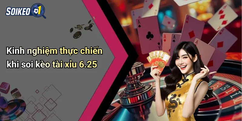Kinh nghiệm thực chiến khi soi kèo tài xỉu 6.25