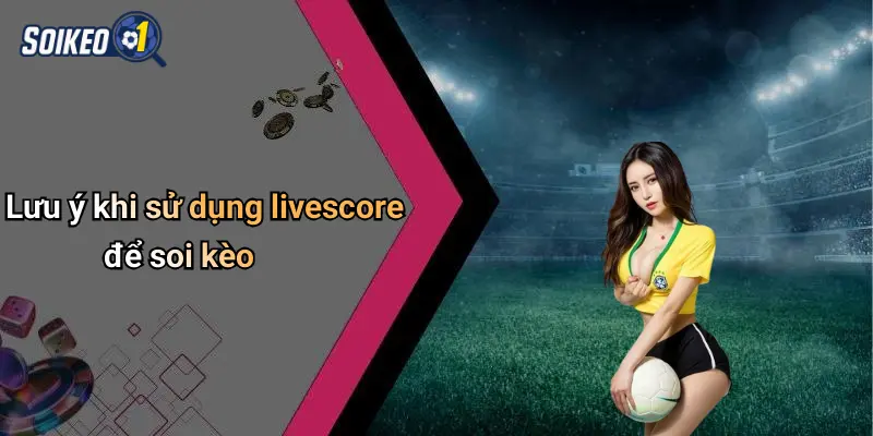 Lưu ý khi sử dụng livescore để soi kèo