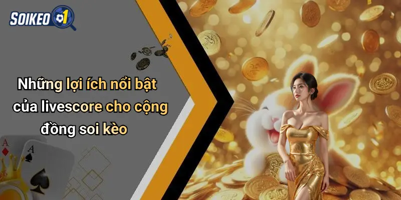 Những lợi ích nổi bật của livescore cho cộng đồng soi kèo