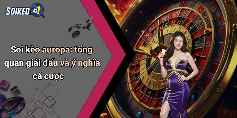 Soi kèo auropa: tổng quan giải đấu và ý nghĩa cá cược