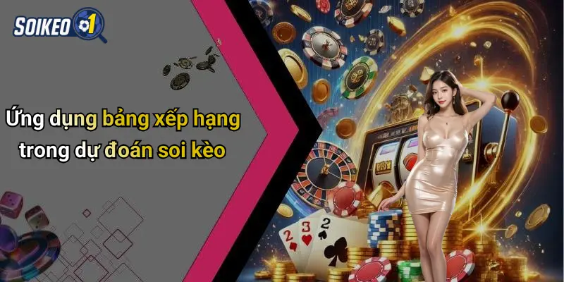 Ứng dụng bảng xếp hạng trong dự đoán soi kèo