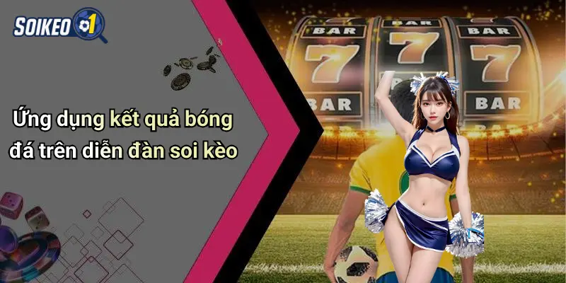 Ứng dụng kết quả bóng đá trên diễn đàn soi kèo