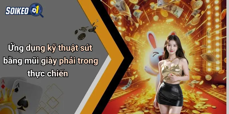Ứng dụng kỹ thuật sút bằng mũi giày phải trong thực chiến