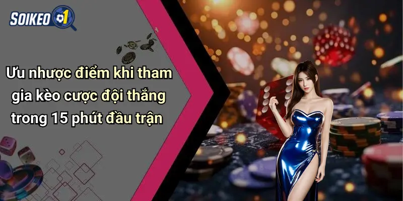 Ưu nhược điểm khi tham gia kèo cược đội thắng trong 15 phút đầu trận