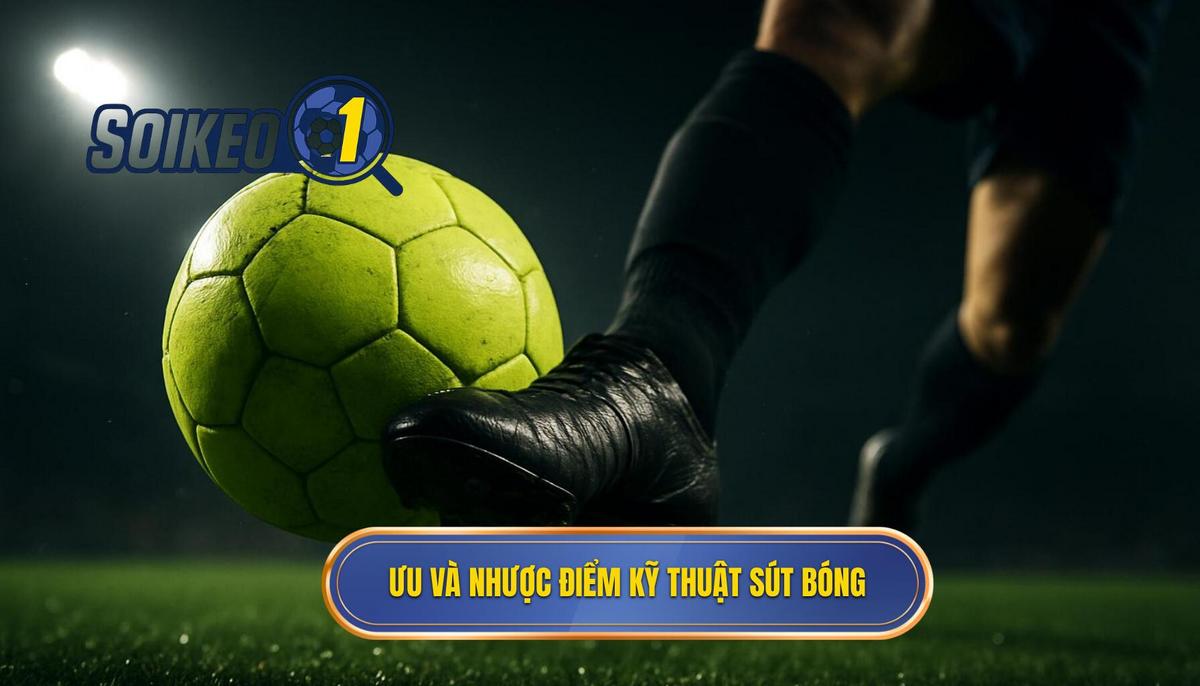 Ưu Điểm và Nhược Điểm Khi Vận Dụng Kỹ thuật sút bóng bằng đầu ngón chân