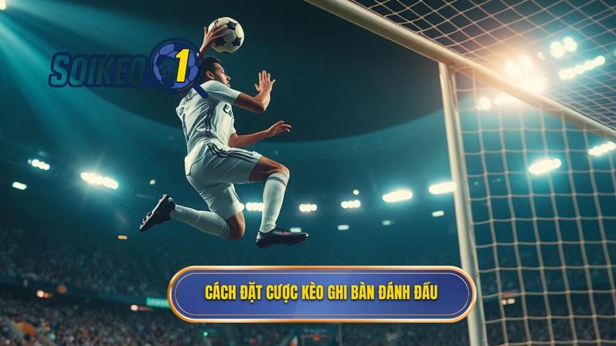 Hiểu đúng về kèo cược đội ghi bàn từ tình huống đánh đầu